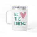 Be the friend Coffee Mug Tumbler 15oz